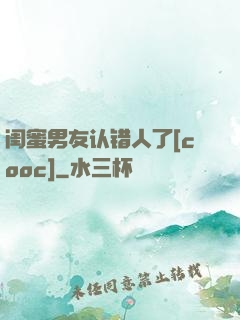 闺蜜男友认错人了[cooc]